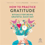 How to Practice Gratitude : Rituals for Being Grateful Each Day cover image