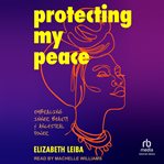 Protecting My Peace : A Black Woman's Guide to Ancestral Self-Care & Healing cover image