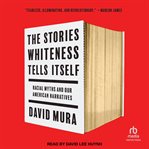 The Stories Whiteness Tells Itself : Racial Myths and Our American Narratives cover image