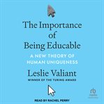 The Importance of Being Educable : A New Theory of Human Uniqueness cover image