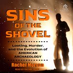 Sins of the Shovel : Looting, Murder, and the Evolution of American Archaeology cover image