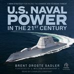 U.S. Naval Power in the 21st Century : A New Strategy for Facing the Chinese and Russian Threat cover image