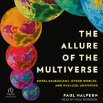 The Allure of the Multiverse : Extra Dimensions, Other Worlds, and Parallel Universes cover image
