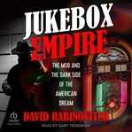 Jukebox Empire : The Mob and the Dark Side of the American Dream cover image