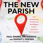 The New Parish : How Neighborhood Churches Are Transforming Mission, Discipleship and Community cover image