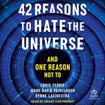 42 reasons to hate the universe : and one reason not to cover image