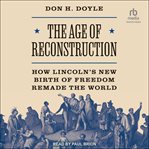 The Age of Reconstruction : The Legacy of the Civil War and the New Birth of Freedom Abroad cover image