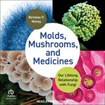 Molds, mushrooms, and medicines : our lifelong relationship with fungi cover image