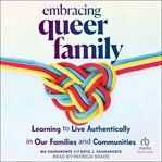 Embracing queer family : learning to live authentically in our families and communities cover image