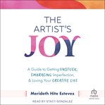 The Artist's Joy : A Guide to Getting Unstuck, Embracing Imperfection, and Loving Your Creative Life cover image