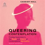 Queering Contemplation : Finding Queerness in the Roots and Future of Contemplative Spirituality cover image