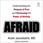Afraid : understanding the purpose of fear and harnessing the power of anxiety cover image