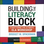 Building the Literacy Block : Structuring The Ultimate ELA Workshop cover image