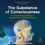 The Substance of Consciousness : A Comprehensive Defense of Contemporary Substance Dualism cover image