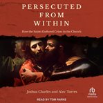 Persecuted From Within : How the Saints Endured Crises in the Church cover image