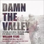 Damn the Valley : 1st Platoon, Bravo Company, 2-508 PIR, 82nd Airborne in the Arghandab River Valley Afghanistan cover image
