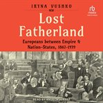 Lost Fatherland : Europeans between Empire and Nation-States, 1867-1939 cover image