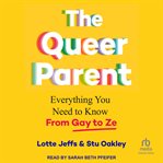 The Queer Parent : Everything You Need to Know from Gay to Z cover image