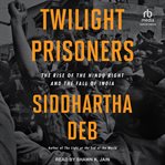 Twilight Prisoners : The Rise of the Hindu Right and the Fall of Democracy in India cover image