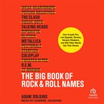 The Big Book of Rock & Roll Names : How Arcade Fire, Led Zeppelin, Nirvana, Vampire Weekend, and 532 Other Bands Got Their Names cover image