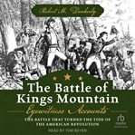 The Battle of Kings Mountain : Eyewitness Accounts: The Battle That Turned The Tide of the American Revolution cover image