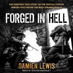 Forged in Hell : The Gripping True Story of the Special Forces Heroes Who Broke the Nazi Stranglehold cover image