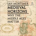 Medieval Horizons : Why The Middle Ages Matter cover image