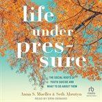 Life under Pressure : The Social Roots of Youth Suicide and What to Do About Them cover image