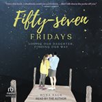 Fifty-Seven Fridays : Losing Our Daughter, Finding Our Way cover image
