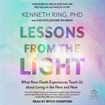 Lessons from the light : what near-death experiences teach us about living in the here and now cover image