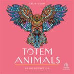 Totem Animals : An Introduction. Your Plain & Simple Guide to Find, Connect, and Work with Your Animal Spirit cover image