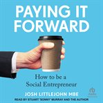 Paying It Forward : How to Be A Social Entrepreneur cover image