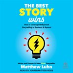 The Best Story Wins : How to Leverage Hollywood Storytelling in Business & Beyond cover image