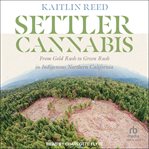 Settler Cannabis : From Gold Rush to Green Rush in Indigenous Northern California cover image