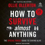 How to Survive (Almost) Anything : The Special Forces Guide to Staying Alive cover image