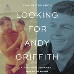 Looking for Andy Griffith : A Father's Journey cover image