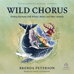 Wild Chorus : Finding Harmony with Whales, Wolves, and Other Animals cover image