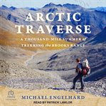 Arctic Traverse : A Thousand-Mile Summer of Trekking the Brooks Range cover image
