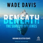 Beneath the Surface of Things : New and Selected Essays cover image