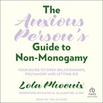 The Anxious Person's Guide to Non-Monogamy : Your Guide to Open Relationships, Polyamory and Letting Go cover image