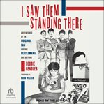I Saw Them Standing There : Adventures of an Original Fan during Beatlemania and Beyond cover image