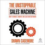 The Unstoppable Sales Machine : How to Connect, Convert, and Close New Customers cover image