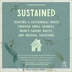 Sustained : creating a sustainable house through small changes, money-saving habits, and natural solutions cover image