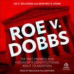 Roe v. Dobbs : The Past, Present, and Future of a Constitutional Right to Abortion cover image