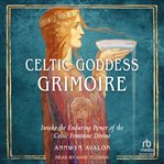 Celtic goddess Grimoire : invoke the enduring power of the Celtic feminine divine cover image