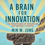 A Brain for Innovation : The Neuroscience of Imagination and Abstract Thinking cover image