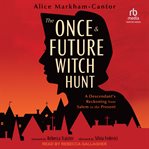 The Once & Future Witch Hunt : A Descendant's Reckoning from Salem to the Present cover image