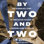 By Two and Two : The Scandalous Story of Twin Sisters Accused of a Shocking Crime of Passion cover image