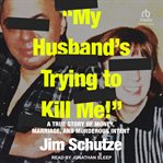 My husband's trying to kill me! : a true story of money, marriage, and murderous intent cover image