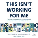 This Isn't Working for Me : A Practical Guide for Making Every Relationship in Your Life More Fulfilling, Authentic, and Intenti cover image